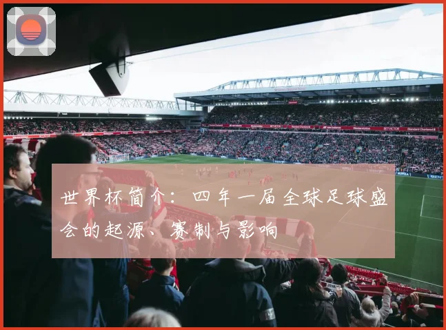 世界杯简介：四年一届全球足球盛会的起源、赛制与影响