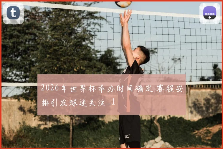 2026年世界杯举办时间确定 赛程安排引发球迷关注_1